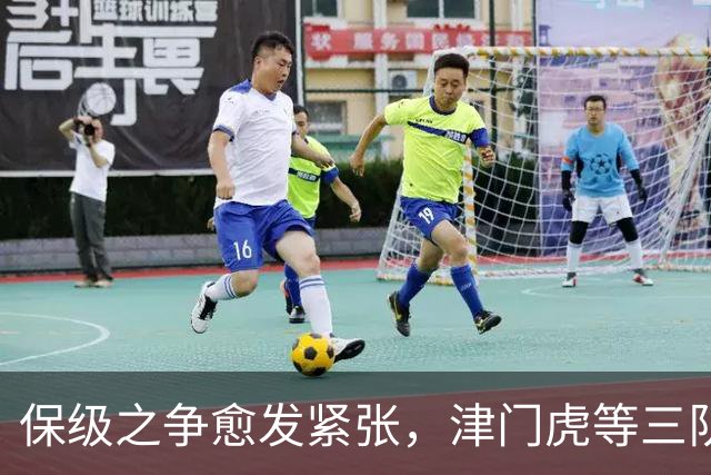 保级之争愈发紧张，津门虎等三队成功保住席位